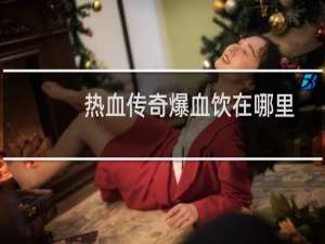 热血传奇爆血饮在哪里