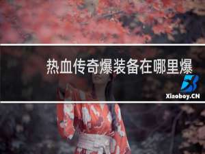 热血传奇爆装备在哪里爆