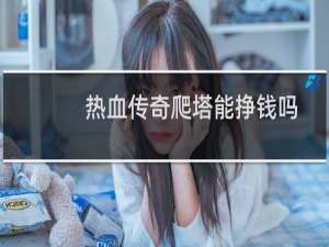 热血传奇爬塔能挣钱吗