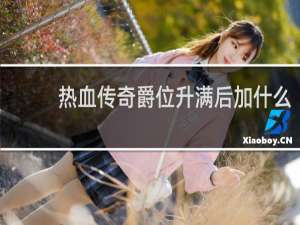 热血传奇爵位升满后加什么