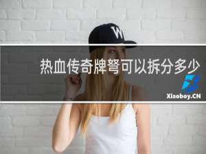 热血传奇牌弩可以拆分多少