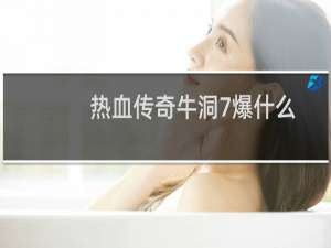 热血传奇牛洞7爆什么
