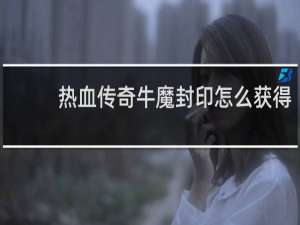 热血传奇牛魔封印怎么获得
