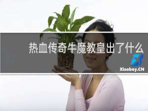 热血传奇牛魔教皇出了什么