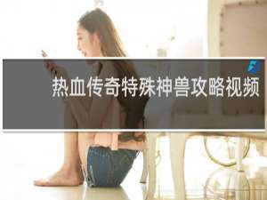 热血传奇特殊神兽攻略视频