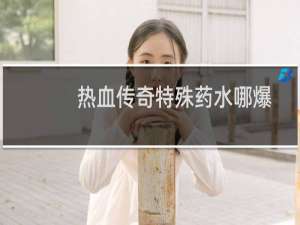 热血传奇特殊药水哪爆
