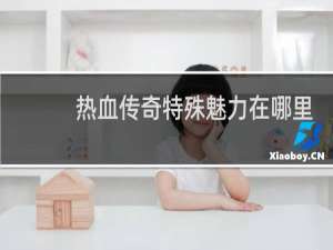 热血传奇特殊魅力在哪里