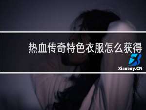 热血传奇特色衣服怎么获得