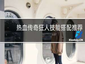 热血传奇狂人技能搭配推荐