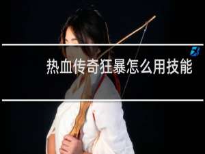 热血传奇狂暴怎么用技能