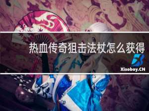 热血传奇狙击法杖怎么获得