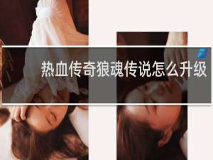 热血传奇狼魂传说怎么升级