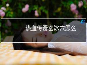 热血传奇玄冰六怎么