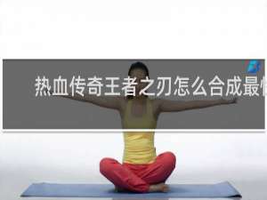 热血传奇王者之刃怎么合成最快
