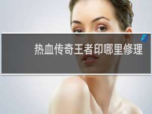 热血传奇王者印哪里修理