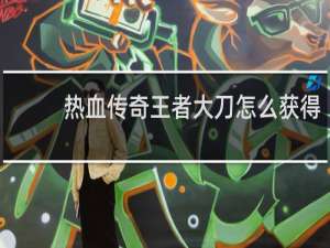 热血传奇王者大刀怎么获得