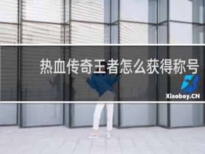 热血传奇王者怎么获得称号