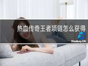 热血传奇王者项链怎么获得