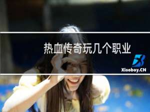 热血传奇玩几个职业