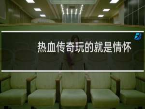 热血传奇玩的就是情怀