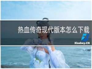 热血传奇现代版本怎么下载