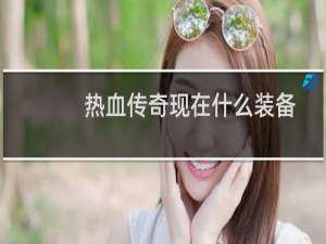 热血传奇现在什么装备