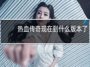 热血传奇现在到什么版本了