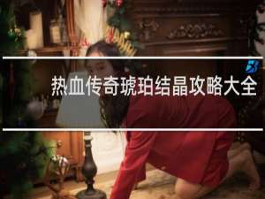 热血传奇琥珀结晶攻略大全
