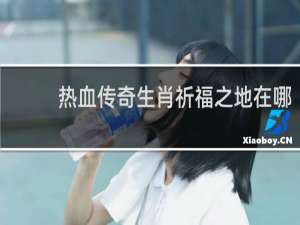 热血传奇生肖祈福之地在哪