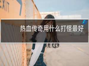 热血传奇用什么打怪最好