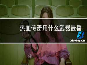 热血传奇用什么武器最香