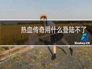 热血传奇用什么登陆不了