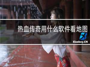 热血传奇用什么软件看地图