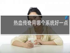 热血传奇用哪个系统好一点