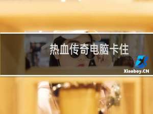 热血传奇电脑卡住