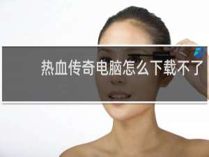 热血传奇电脑怎么下载不了