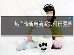 热血传奇电脑版如何玩魔兽