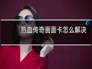 热血传奇画面卡怎么解决