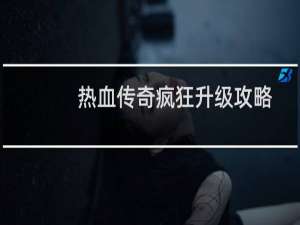 热血传奇疯狂升级攻略