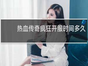 热血传奇疯狂开服时间多久