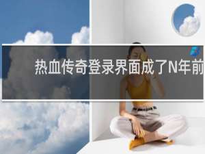 热血传奇登录界面成了N年前