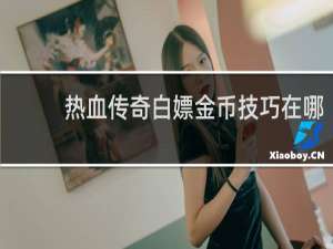 热血传奇白嫖金币技巧在哪