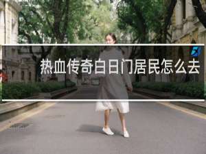 热血传奇白日门居民怎么去