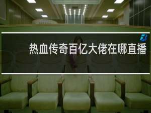 热血传奇百亿大佬在哪直播