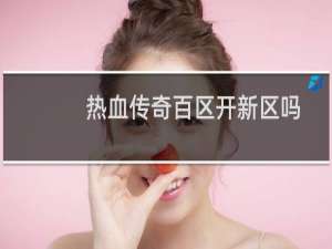 热血传奇百区开新区吗