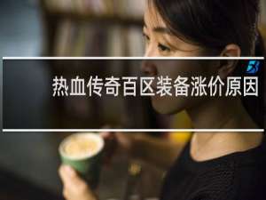 热血传奇百区装备涨价原因