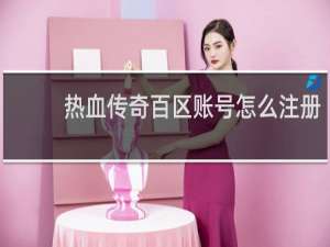 热血传奇百区账号怎么注册