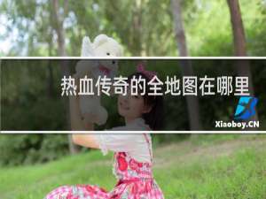 热血传奇的全地图在哪里