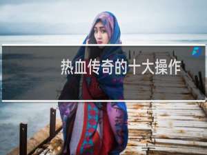 热血传奇的十大操作