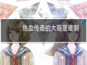 热血传奇的大哥是谁啊